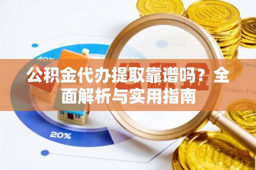 装修公积金代办提取靠谱吗？全面解析与实用指南