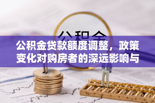 装修公积金贷款额度调整，政策变化对购房者的深远影响与应对策略