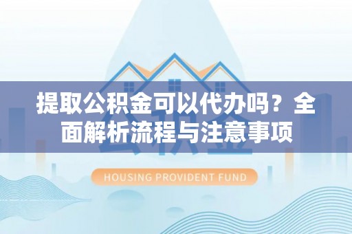 装修提取公积金可以代办吗？全面解析流程与注意事项