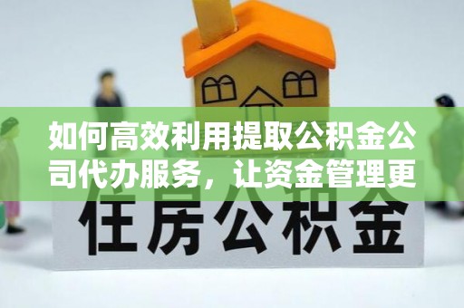 装修如何高效利用提取公积金公司代办服务，让资金管理更轻松