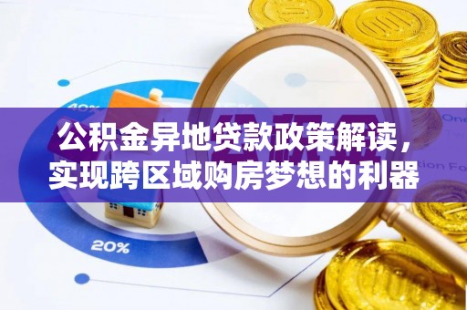 装修公积金异地贷款政策解读，实现跨区域购房梦想的利器