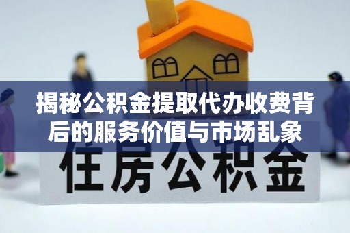 装修揭秘公积金提取代办收费背后的服务价值与市场乱象