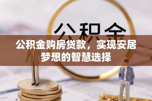 装修公积金购房贷款，实现安居梦想的智慧选择