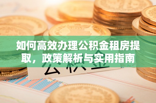 装修如何高效办理公积金租房提取，政策解析与实用指南