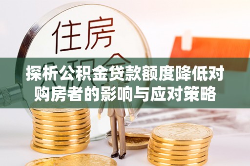 装修探析公积金贷款额度降低对购房者的影响与应对策略