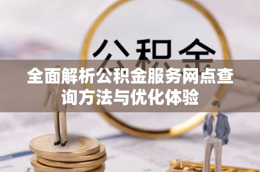 装修全面解析公积金服务网点查询方法与优化体验