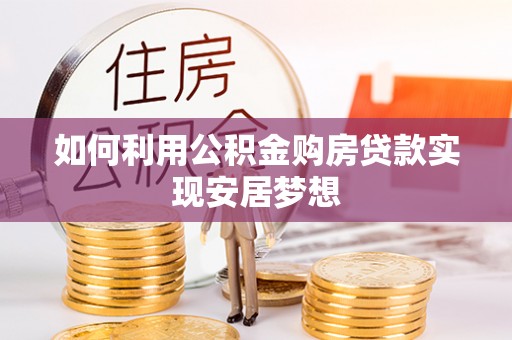 装修如何利用公积金购房贷款实现安居梦想