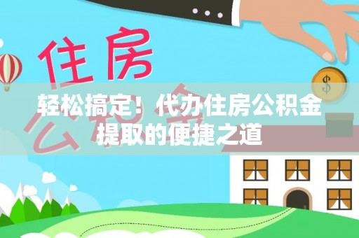 装修轻松搞定！代办住房公积金提取的便捷之道