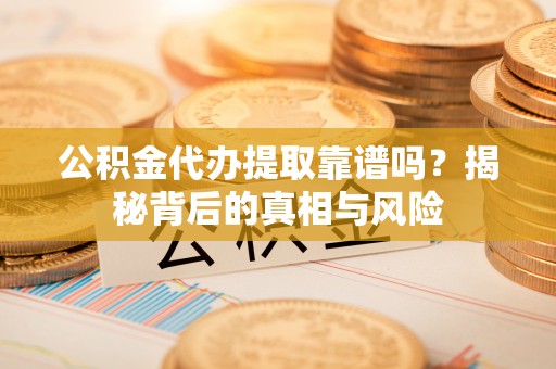 装修公积金代办提取靠谱吗？揭秘背后的真相与风险
