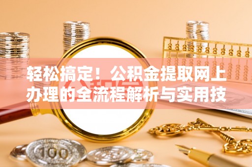 装修轻松搞定！公积金提取网上办理的全流程解析与实用技巧