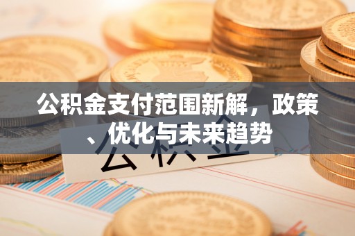 装修公积金支付范围新解，政策、优化与未来趋势