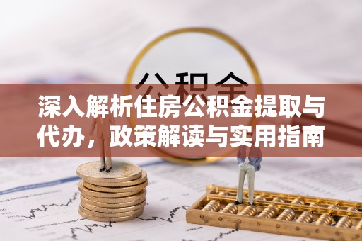 装修深入解析住房公积金提取与代办，政策解读与实用指南